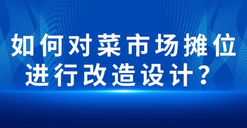 如何對菜市場攤位進行改造設計？
