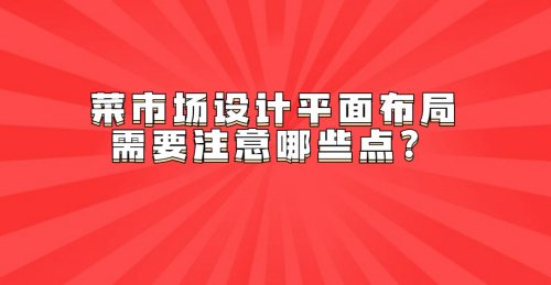 菜市場設計平面布局需要注意哪些點？