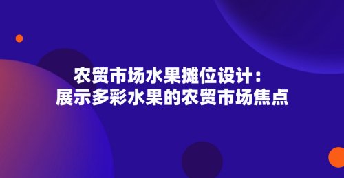 農貿市場水果攤位設計：展示多彩水果的農貿市場焦點