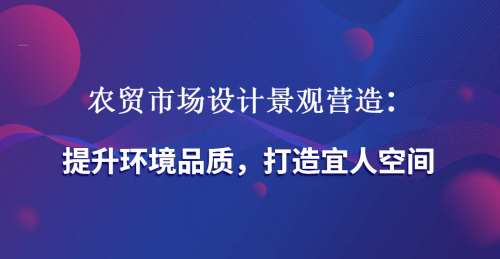 農貿市場設計景觀營造：提升環境品質，打造宜人空間