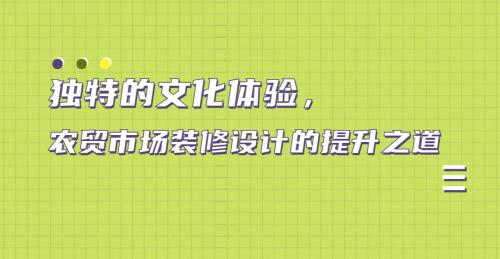 獨特的文化體驗，農貿市場裝修設計的提升之道