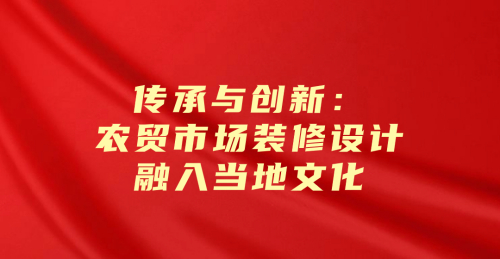 傳承與創新：當地文化色彩融入農貿市場裝修設計