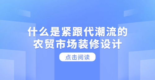  什么是緊跟代潮流的農貿市場裝修設計