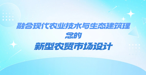 融合現代農業技術與生態建筑理念的新型農貿市場設計