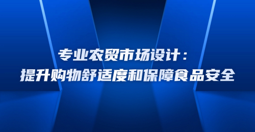 專業農貿市場設計：提升購物舒適度和保障食品安全