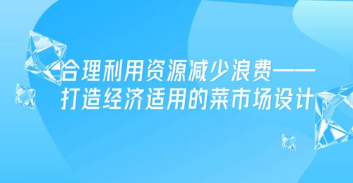 合理利用資源減少浪費——打造經濟適用的菜市場設計