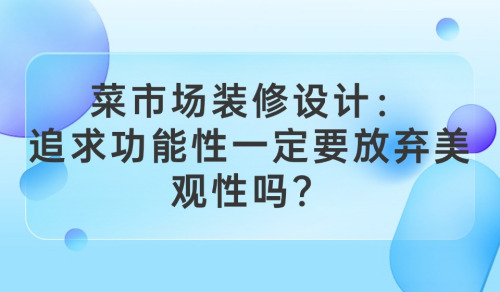 菜市場裝修設計：追求功能性一定要放棄美觀性嗎？