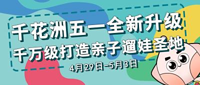千花洲“五一”全新重磅升级，千万级投资打造惠州亲子溜娃圣地