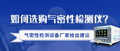 气密性检测仪该如何选择？气密性检测仪厂家建议这几个方面考虑！