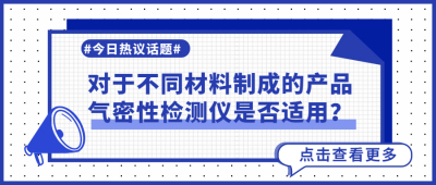 针对不同材料的产品如何使用气密性检测设备进行检测？气密性检测仪适应性分析