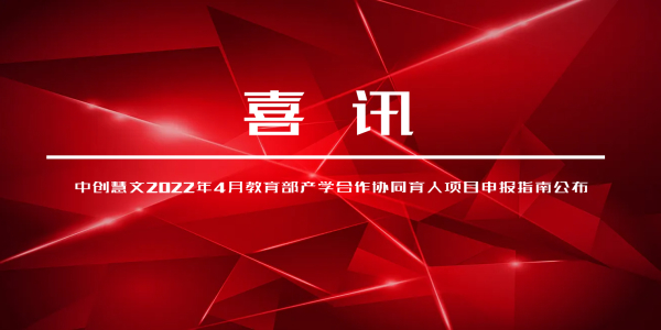 喜讯｜中创慧文2022年4月教育部产学合作协同育人项目申报指南公布