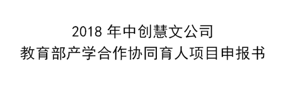 2018年中创慧文公司教育部产学合作协同育人项目申报书