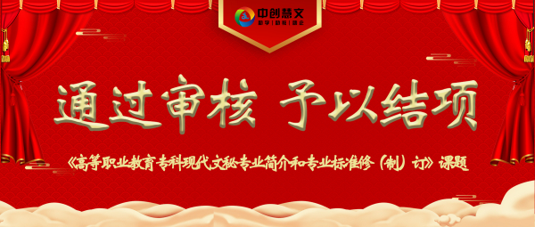 【喜报】课题结项 | 中创慧文参与《高等职业教育专科现代文秘专业简介和专业标准修（制）订》课题通过专家审核，予以结项