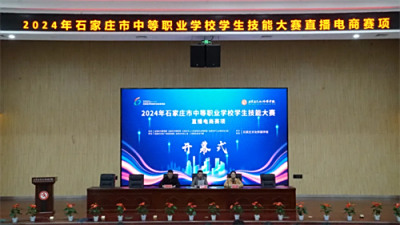 赛技能，筑匠心，展风采——我校圆满承办2024年石家庄市中等职业学校学生技能大赛直播电商赛项