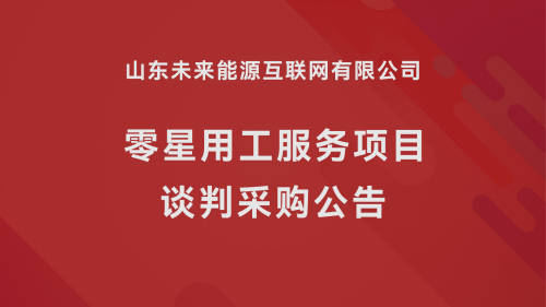 山东未来能源互联网有限公司零星用工服务项目谈判采购公告