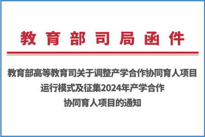 教育部高等教育司关于调整产学合作协同育人项目运行模式及征集2024年产学合作协同育人项目的通知