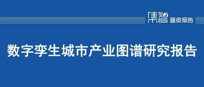 行业解读 | 共话《数字孪生城市产业图谱研究报告》