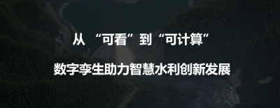 从“可看”到“可计算”，数字孪生助力智慧水利创新发展