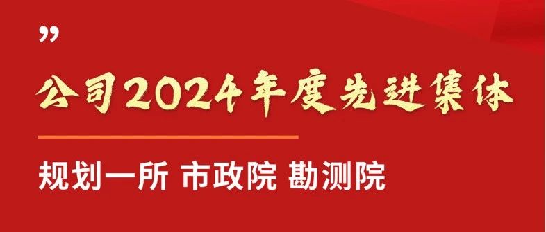 【致敬光荣劳动者⑥】公司2024年度先进集体：规划一所、市政院、勘测院风采展示